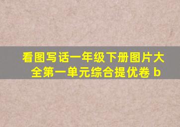 看图写话一年级下册图片大全第一单元综合提优卷 b